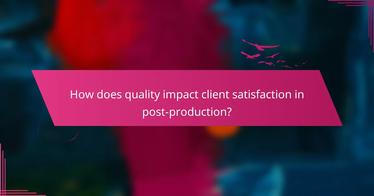 How does quality impact client satisfaction in post-production?