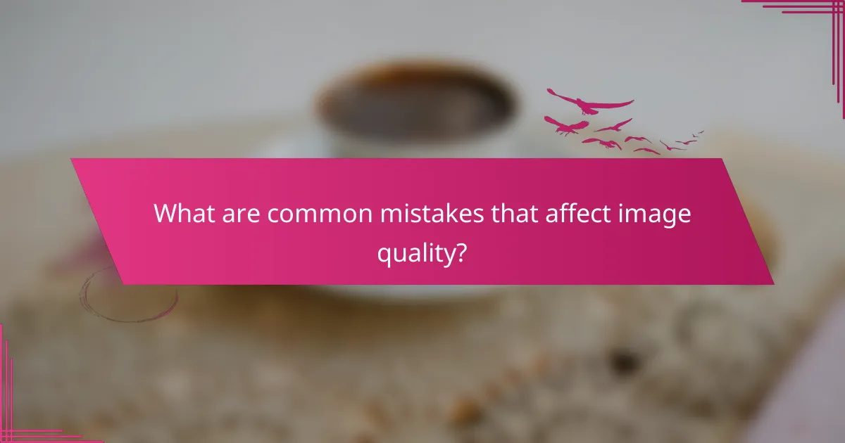 What are common mistakes that affect image quality?
