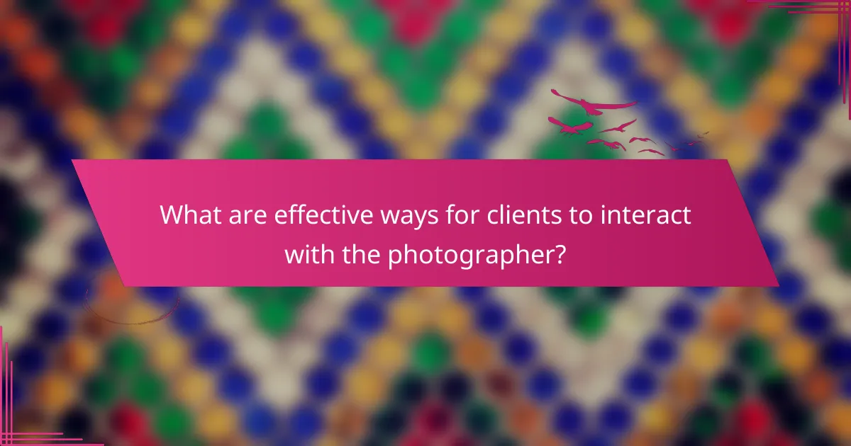 What are effective ways for clients to interact with the photographer?
