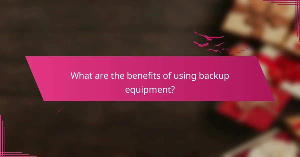 What are the benefits of using backup equipment?
