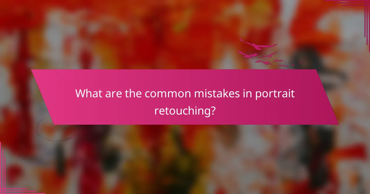 What are the common mistakes in portrait retouching?