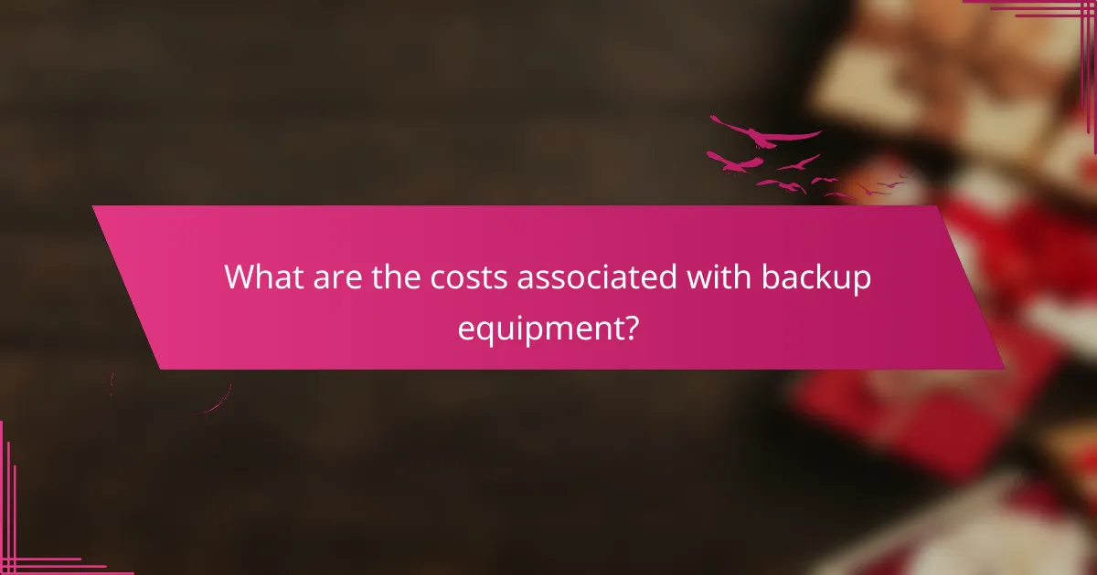 What are the costs associated with backup equipment?