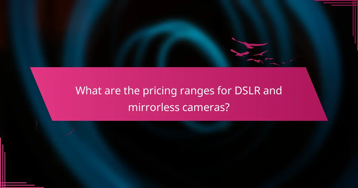 What are the pricing ranges for DSLR and mirrorless cameras?