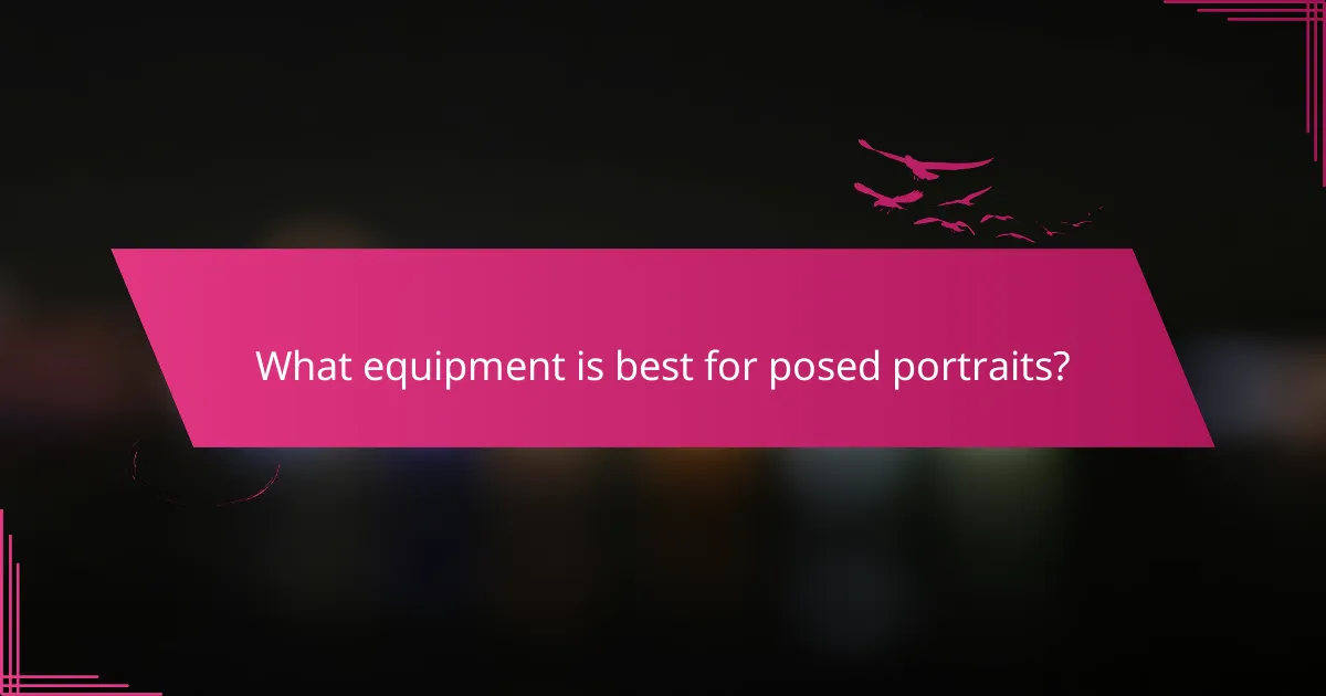 What equipment is best for posed portraits?