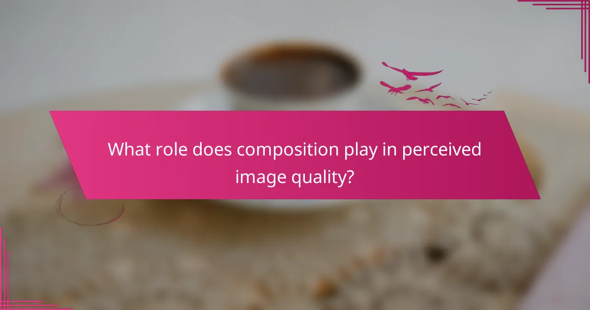 What role does composition play in perceived image quality?